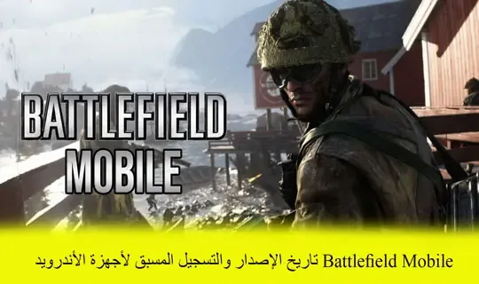 Battlefield Mobile تاريخ الإصدار والتسجيل المسبق لأجهزة الأندرويد