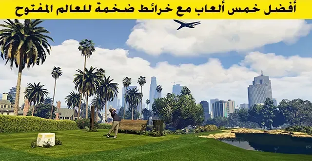 ألعاب مع خرائط ضخمة للعالم المفتوح مثل GTA 5